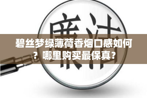 碧丝梦绿薄荷香烟口感如何？哪里购买最保真？